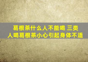 葛根茶什么人不能喝 三类人喝葛根茶小心引起身体不适